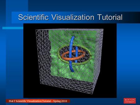 IS&T Scientific Visualization Tutorial – Spring 2010 Scientific Visualization Tutorial.