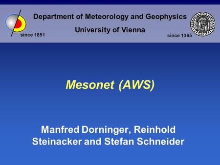 Department of Meteorology and Geophysics University of Vienna since 1851 since 1365 Mesonet (AWS) Manfred Dorninger, Reinhold Steinacker and Stefan Schneider.