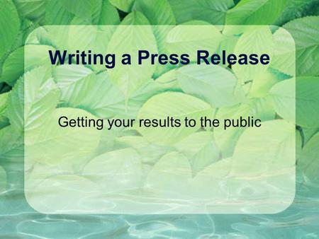 Writing a Press Release Getting your results to the public.