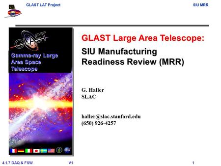 GLAST LAT ProjectSIU MRR 4.1.7 DAQ & FSWV1 1 GLAST Large Area Telescope: G. Haller SLAC (650) 926-4257 Gamma-ray Large Area Space.