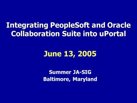 Integrating PeopleSoft and Oracle Collaboration Suite into uPortal June 13, 2005 Summer JA-SIG Baltimore, Maryland.