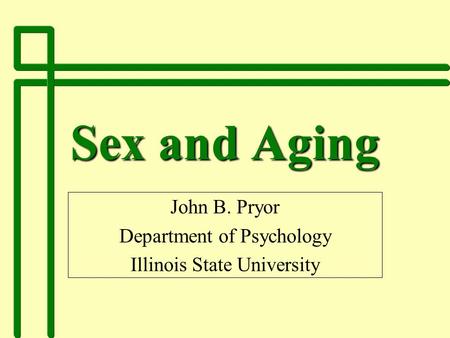 Sex and Aging John B. Pryor Department of Psychology Illinois State University.