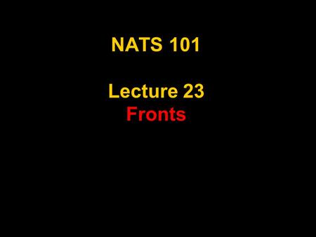 NATS 101 Lecture 23 Fronts. Review Air Masses Large regions with “uniform” temperature and moisture distributions and distinctive weather Classified by.
