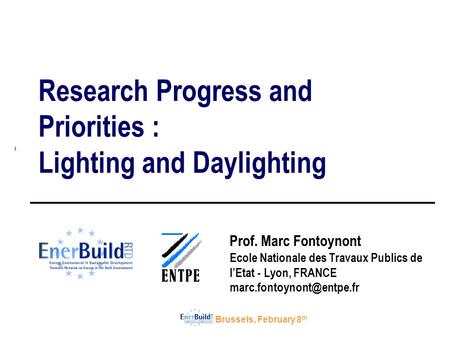 Brussels, February 8 th Research Progress and Priorities : Lighting and Daylighting Prof. Marc Fontoynont Ecole Nationale des Travaux Publics de l’Etat.
