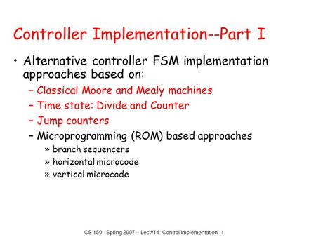CS 150 - Spring 2007 – Lec #14: Control Implementation - 1 Controller Implementation--Part I Alternative controller FSM implementation approaches based.