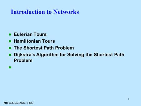 MIT and James Orlin © 2003 1 Introduction to Networks Eulerian Tours Hamiltonian Tours The Shortest Path Problem Dijkstra’s Algorithm for Solving the Shortest.