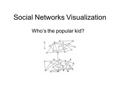Social Networks Visualization Who’s the popular kid?