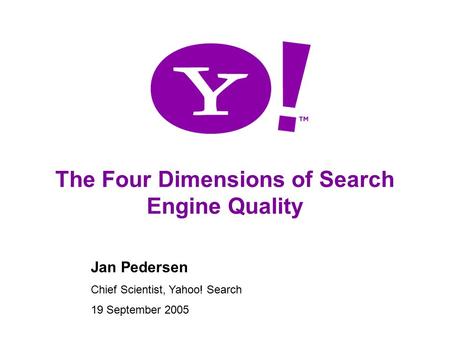 1 The Four Dimensions of Search Engine Quality Jan Pedersen Chief Scientist, Yahoo! Search 19 September 2005.