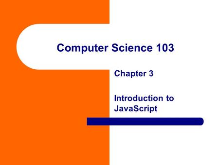 Computer Science 103 Chapter 3 Introduction to JavaScript.