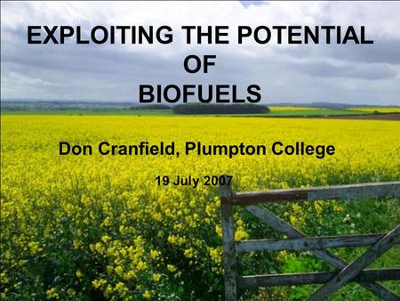EXPLOITING THE POTENTIAL OF BIOFUELS Don Cranfield, Plumpton College 19 July 2007.