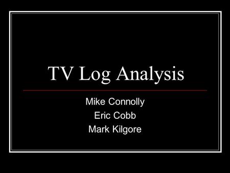 TV Log Analysis Mike Connolly Eric Cobb Mark Kilgore.