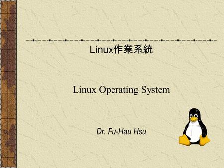 Linux 作業系統 Linux Operating System Dr. Fu-Hau Hsu.