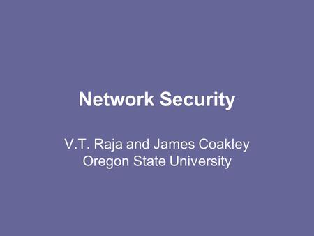 Network Security V.T. Raja and James Coakley Oregon State University.