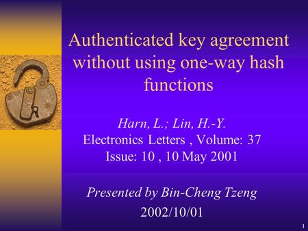 1 Authenticated key agreement without using one-way hash functions Harn, L.; Lin, H.-Y. Electronics Letters, Volume: 37 Issue: 10, 10 May 2001 Presented.