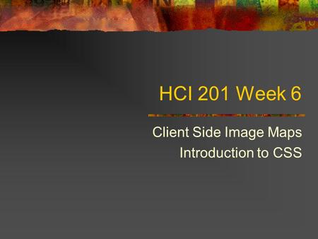 HCI 201 Week 6 Client Side Image Maps Introduction to CSS.