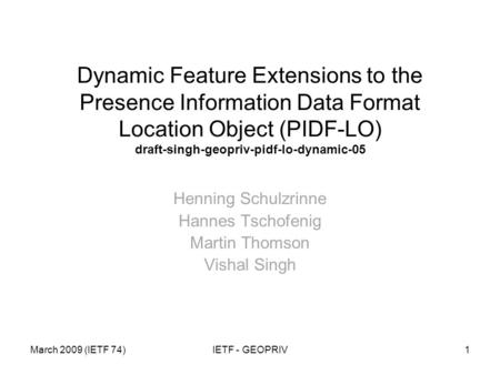 March 2009 (IETF 74)IETF - GEOPRIV1 Dynamic Feature Extensions to the Presence Information Data Format Location Object (PIDF-LO) draft-singh-geopriv-pidf-lo-dynamic-05.