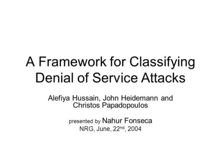 A Framework for Classifying Denial of Service Attacks Alefiya Hussain, John Heidemann and Christos Papadopoulos presented by Nahur Fonseca NRG, June, 22.