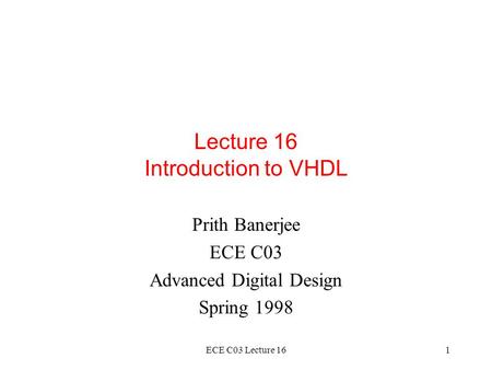 ECE C03 Lecture 161 Lecture 16 Introduction to VHDL Prith Banerjee ECE C03 Advanced Digital Design Spring 1998.