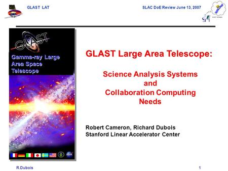 GLAST LAT SLAC DoE Review June 13, 2007 R.Dubois1 GLAST Large Area Telescope: Science Analysis Systems and Collaboration Computing Needs Robert Cameron,