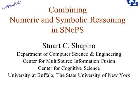 Combining Numeric and Symbolic Reasoning in SNePS Stuart C. Shapiro Department of Computer Science & Engineering Center for MultiSource Information.