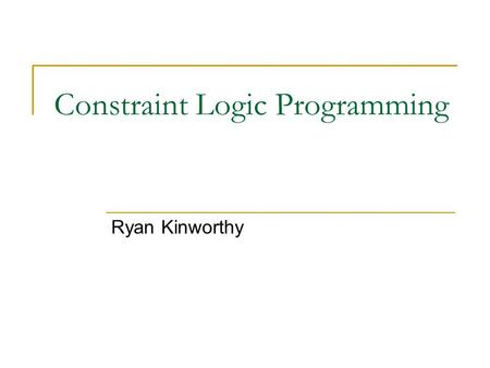 Constraint Logic Programming Ryan Kinworthy. Overview Introduction Logic Programming LP as a constraint programming language Constraint Logic Programming.