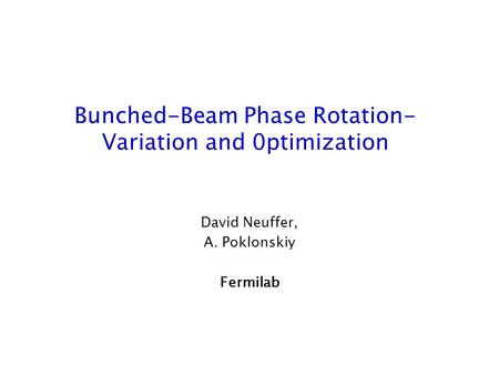 Bunched-Beam Phase Rotation- Variation and 0ptimization David Neuffer, A. Poklonskiy Fermilab.