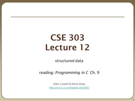 1 CSE 303 Lecture 12 structured data reading: Programming in C Ch. 9 slides created by Marty Stepp