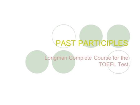 PAST PARTICIPLES Longman Complete Course for the TOEFL Test.