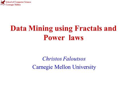 School of Computer Science Carnegie Mellon Data Mining using Fractals and Power laws Christos Faloutsos Carnegie Mellon University.