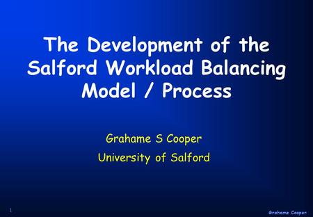 Grahame Cooper 1 The Development of the Salford Workload Balancing Model / Process Grahame S Cooper University of Salford.