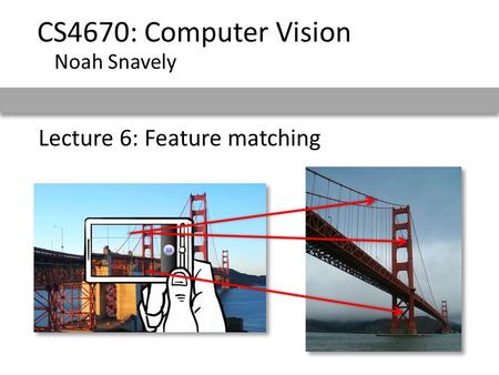 Lecture 6: Feature matching CS4670: Computer Vision Noah Snavely.
