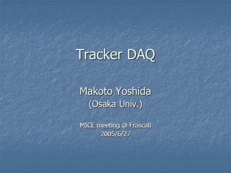 Tracker DAQ Makoto Yoshida (Osaka Univ.) MICE Frascati 2005/6/27.