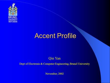 Accent Profile Qin Yan Dept of Electronic & Computer Engineering, Brunel University November, 2002.
