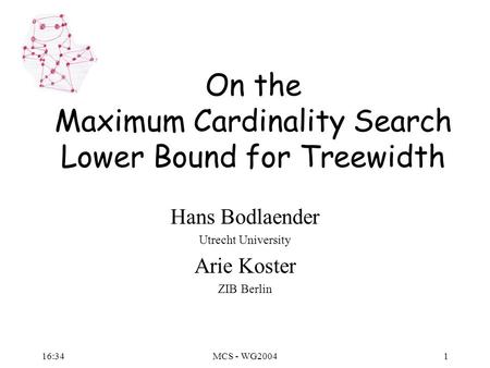 16:36MCS - WG20041 On the Maximum Cardinality Search Lower Bound for Treewidth Hans Bodlaender Utrecht University Arie Koster ZIB Berlin.