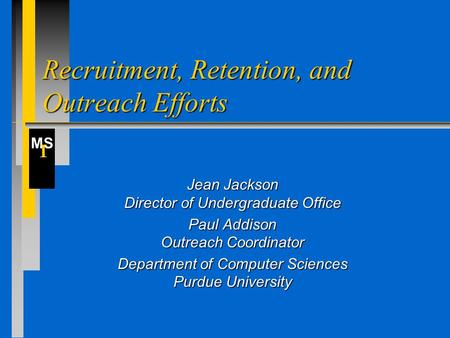 MS I Recruitment, Retention, and Outreach Efforts Jean Jackson Director of Undergraduate Office Paul Addison Outreach Coordinator Department of Computer.