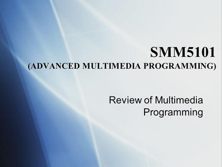 SMM5101 (ADVANCED MULTIMEDIA PROGRAMMING) Review of Multimedia Programming.