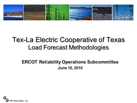 GDS Associates, Inc. ERCOT Reliability Operations Subcommittee June 10, 2010 Tex-La Electric Cooperative of Texas Load Forecast Methodologies.