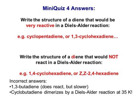MiniQuiz 4 Answers: Write the structure of a diene that would be very reactive in a Diels-Alder reaction: e.g. cyclopentadiene, or 1,3-cyclohexadiene…