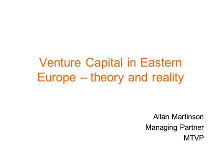 Venture Capital in Eastern Europe – theory and reality Allan Martinson Managing Partner MTVP.