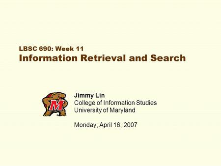 LBSC 690: Week 11 Information Retrieval and Search Jimmy Lin College of Information Studies University of Maryland Monday, April 16, 2007.