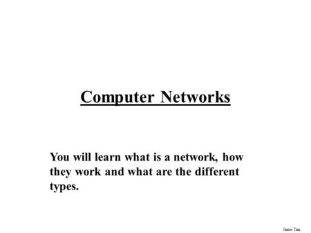James Tam Computer Networks You will learn what is a network, how they work and what are the different types.