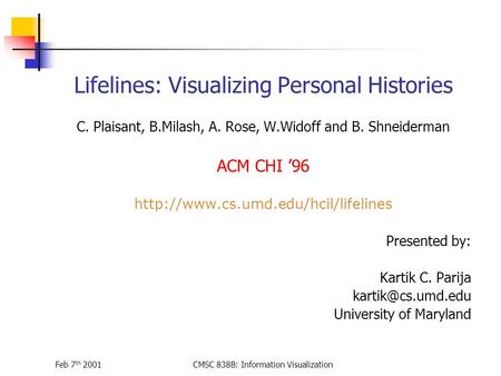 Feb 7 th 2001CMSC 838B: Information Visualization Lifelines: Visualizing Personal Histories C. Plaisant, B.Milash, A. Rose, W.Widoff and B. Shneiderman.