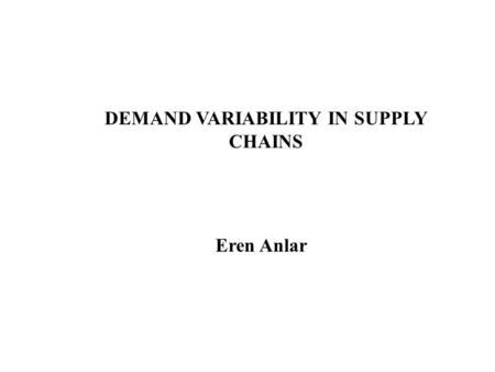 DEMAND VARIABILITY IN SUPPLY CHAINS Eren Anlar. Literature Review Deuermeyer and Schwarz (1981) and Svoronos and Zipkin (1988) provide techniques to approximate.
