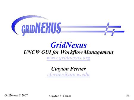 1 GridNexus © 2007 Clayton S. Ferner GridNexus UNCW GUI for Workflow Management  Clayton Ferner
