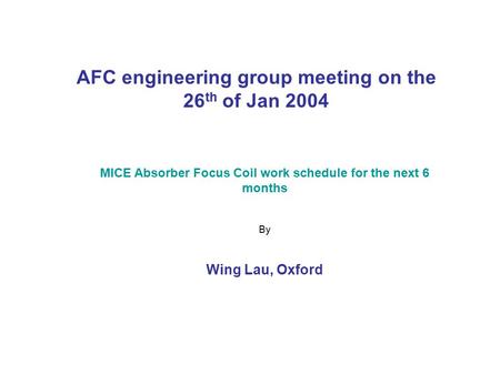 AFC engineering group meeting on the 26 th of Jan 2004 MICE Absorber Focus Coil work schedule for the next 6 months By Wing Lau, Oxford.