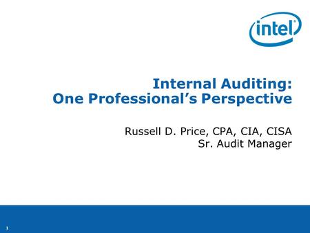 1 Internal Auditing: One Professional’s Perspective Russell D. Price, CPA, CIA, CISA Sr. Audit Manager.