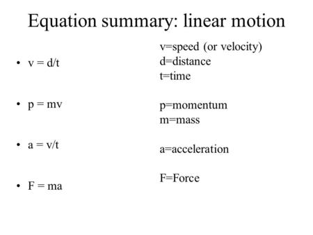 Equation summary: linear motion v = d/t p = mv a = v/t F = ma v=speed (or velocity) d=distance t=time p=momentum m=mass a=acceleration F=Force.
