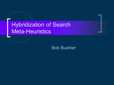 Hybridization of Search Meta-Heuristics Bob Buehler.