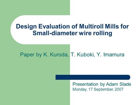 Design Evaluation of Multiroll Mills for Small-diameter wire rolling Paper by K. Kuroda, T. Kuboki, Y. Imamura Presentation by Adam Slade Monday, 17 September,