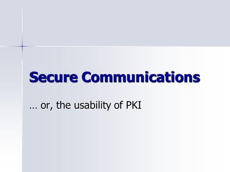 Secure Communications … or, the usability of PKI.